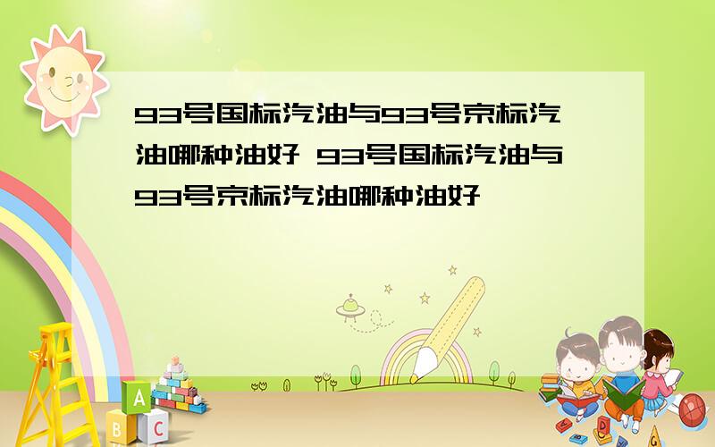 93号国标汽油与93号京标汽油哪种油好 93号国标汽油与93号京标汽油哪种油好