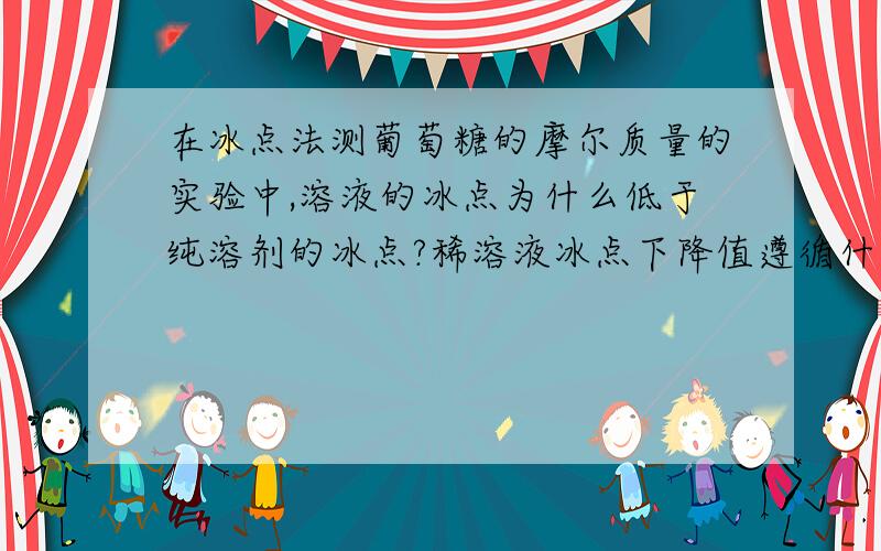 在冰点法测葡萄糖的摩尔质量的实验中,溶液的冰点为什么低于纯溶剂的冰点?稀溶液冰点下降值遵循什么规律