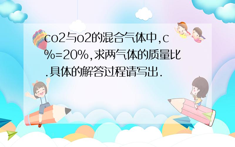 co2与o2的混合气体中,c%=20%,求两气体的质量比.具体的解答过程请写出.