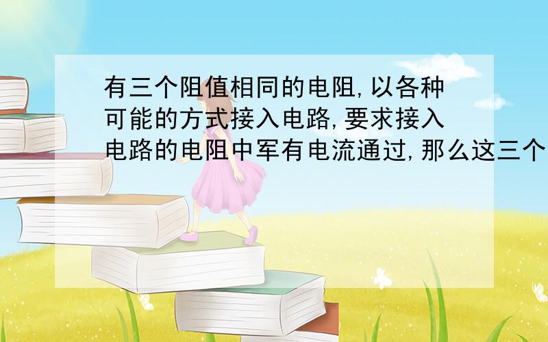 有三个阻值相同的电阻,以各种可能的方式接入电路,要求接入电路的电阻中军有电流通过,那么这三个电阻接入电路的方式共有A.4种 B.5种 C.6种 D.7种