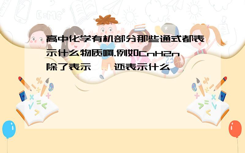 高中化学有机部分那些通式都表示什么物质啊.例如CnH2n除了表示烷烃还表示什么