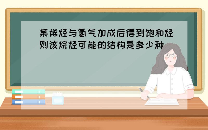 某烯烃与氢气加成后得到饱和烃则该烷烃可能的结构是多少种