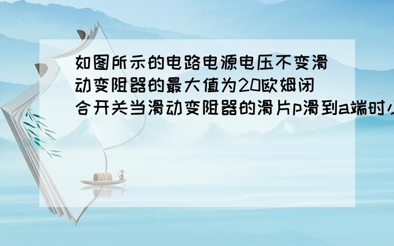 如图所示的电路电源电压不变滑动变阻器的最大值为20欧姆闭合开关当滑动变阻器的滑片p滑到a端时小灯泡完全熄灭电流表的示数为0.3a当滑动变阻器的滑片p滑到b端时小灯泡恰好正常发光电流