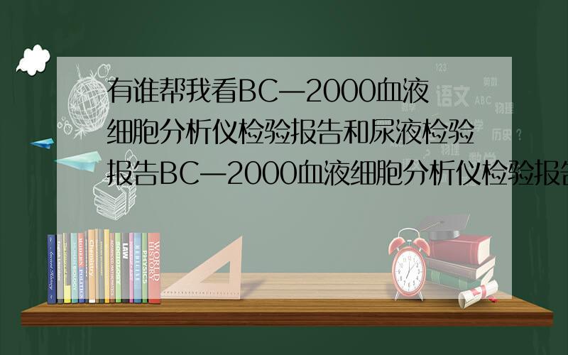 有谁帮我看BC—2000血液细胞分析仪检验报告和尿液检验报告BC—2000血液细胞分析仪检验报告WBC白细胞数目 H 警报 11.3×109/LLymph#淋巴细胞数目 3.3×109/LMid#中间细胞数目 0.4×109/LGran#粒细胞数目 7.