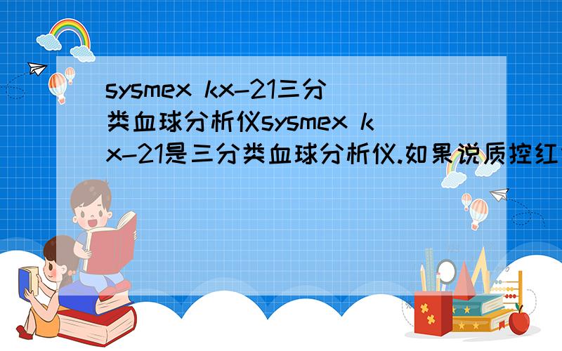 sysmex kx-21三分类血球分析仪sysmex kx-21是三分类血球分析仪.如果说质控红细胞偏低,要对仪器系数校正.该如何操作?请行家列出程序.有关密码我自己知道.