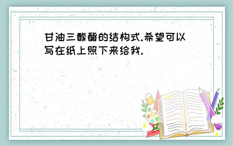 甘油三酸酯的结构式.希望可以写在纸上照下来给我.