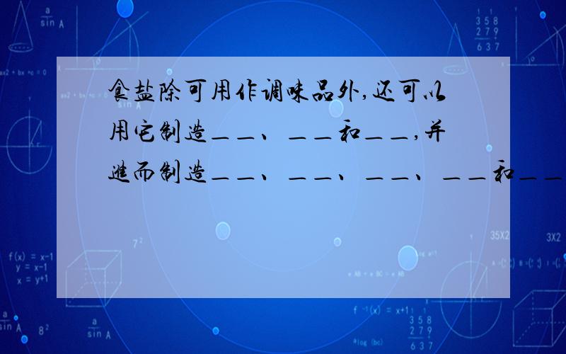 食盐除可用作调味品外,还可以用它制造＿＿、＿＿和＿＿,并进而制造＿＿、＿＿、＿＿、＿＿和＿＿等.