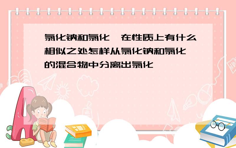 氯化钠和氯化铵在性质上有什么相似之处怎样从氯化钠和氯化铵的混合物中分离出氯化铵