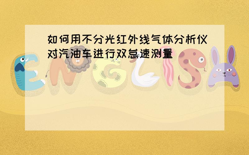 如何用不分光红外线气体分析仪对汽油车进行双怠速测量