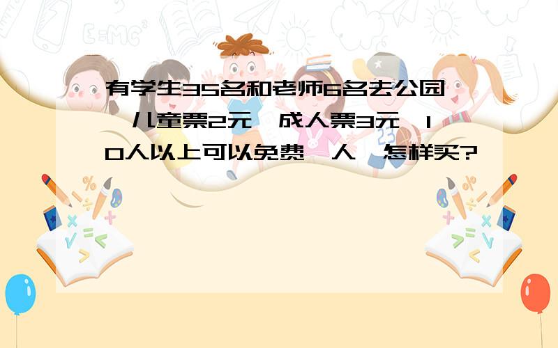 有学生35名和老师6名去公园,儿童票2元,成人票3元,10人以上可以免费一人,怎样买?