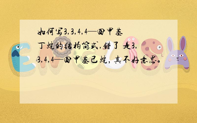 如何写3,3,4,4—四甲基丁烷的结构简式,错了 是3,3,4,4—四甲基己烷，真不好意思。