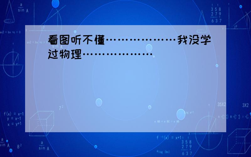 看图听不懂………………我没学过物理………………