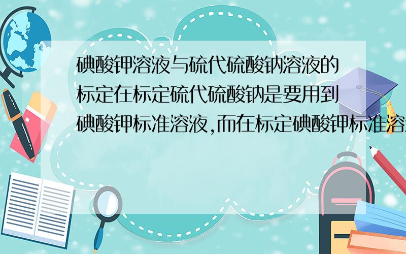 碘酸钾溶液与硫代硫酸钠溶液的标定在标定硫代硫酸钠是要用到碘酸钾标准溶液,而在标定碘酸钾标准溶液时要用到硫代硫酸钠标准溶液,如果两者都没有标准溶液,要如何标定这两种溶液