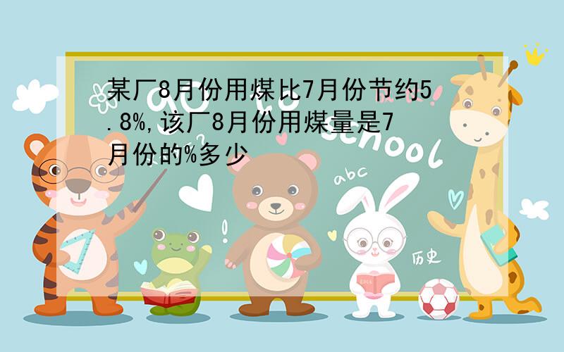 某厂8月份用煤比7月份节约5.8%,该厂8月份用煤量是7月份的%多少