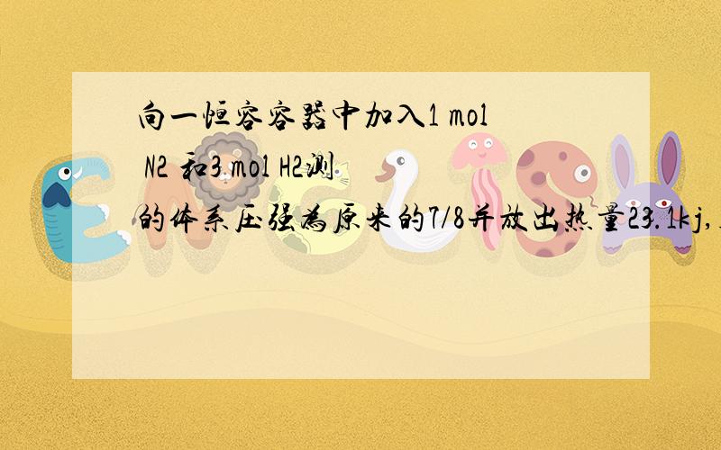 向一恒容容器中加入1 mol N2 和3 mol H2测的体系压强为原来的7/8并放出热量23.1kj,则该反应的热化学方程式为?（就是合成氨的反应）