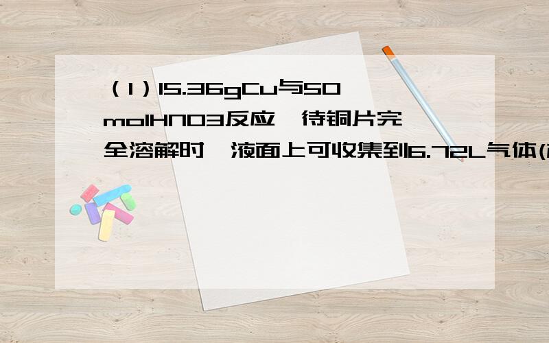 （1）15.36gCu与50molHNO3反应,待铜片完全溶解时,液面上可收集到6.72L气体(标准情况).原硝酸的浓度至少为___mol/L(2)在NH3、NO2、NaNO2、Cu(NO3)2四种含氮氧化合物中,其中氮元素只能被氧化的是__只能被