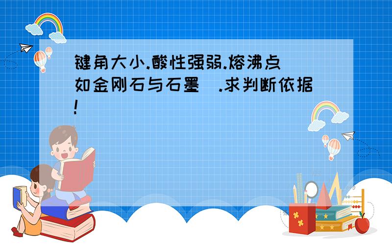 键角大小.酸性强弱.熔沸点（如金刚石与石墨）.求判断依据!