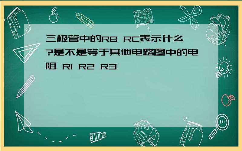 三极管中的RB RC表示什么?是不是等于其他电路图中的电阻 R1 R2 R3