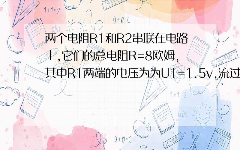 两个电阻R1和R2串联在电路上,它们的总电阻R=8欧姆,其中R1两端的电压为为U1=1.5v,流过R2的电流为I2=0.3A,则电路的总电压为_____v,电阻R2两端电压为_____v