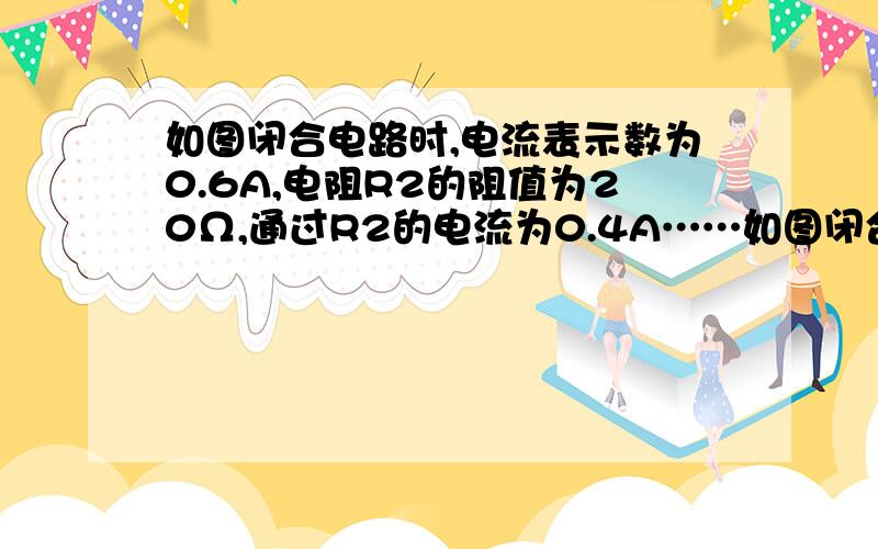 如图闭合电路时,电流表示数为0.6A,电阻R2的阻值为20Ω,通过R2的电流为0.4A……如图闭合电路时,电流表示数为0.6A,电阻R2的阻值为20Ω,通过R2的电流为0.4A,求：（1）电源电压（2）电阻R1的阻值