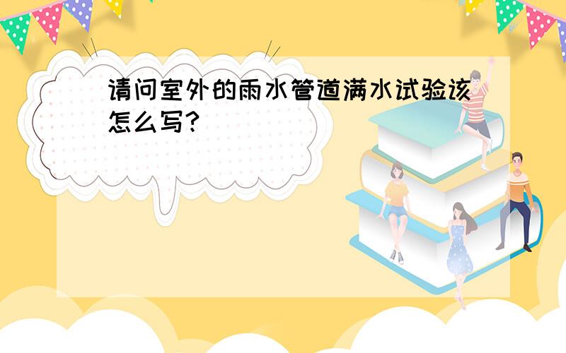 请问室外的雨水管道满水试验该怎么写?