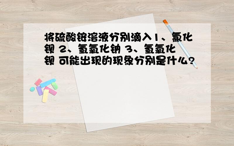 将硫酸铵溶液分别滴入1、氯化钡 2、氢氧化钠 3、氢氧化钡 可能出现的现象分别是什么?