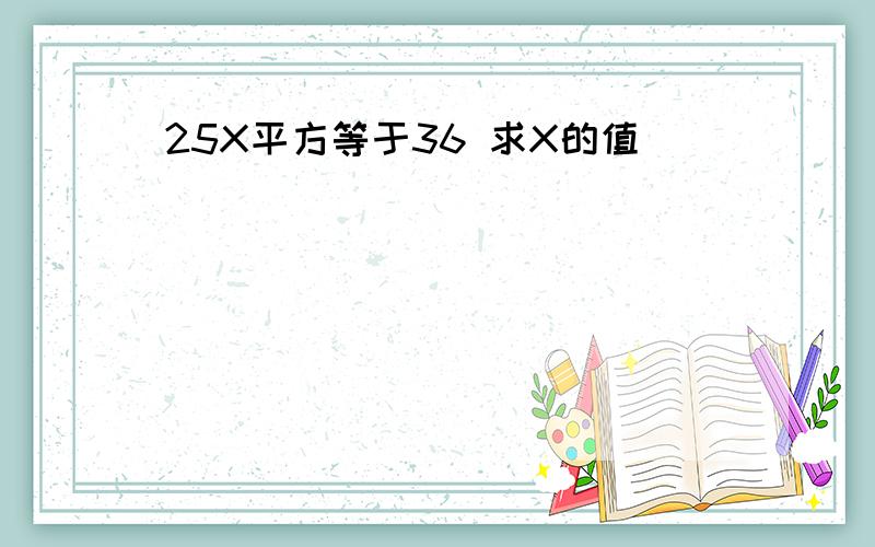 25X平方等于36 求X的值