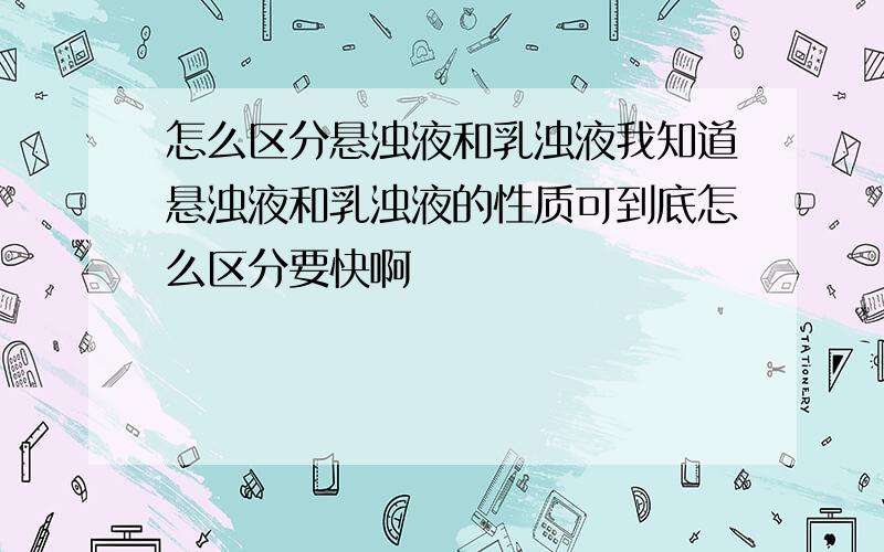 怎么区分悬浊液和乳浊液我知道悬浊液和乳浊液的性质可到底怎么区分要快啊