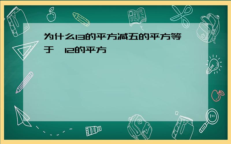 为什么13的平方减五的平方等于,12的平方