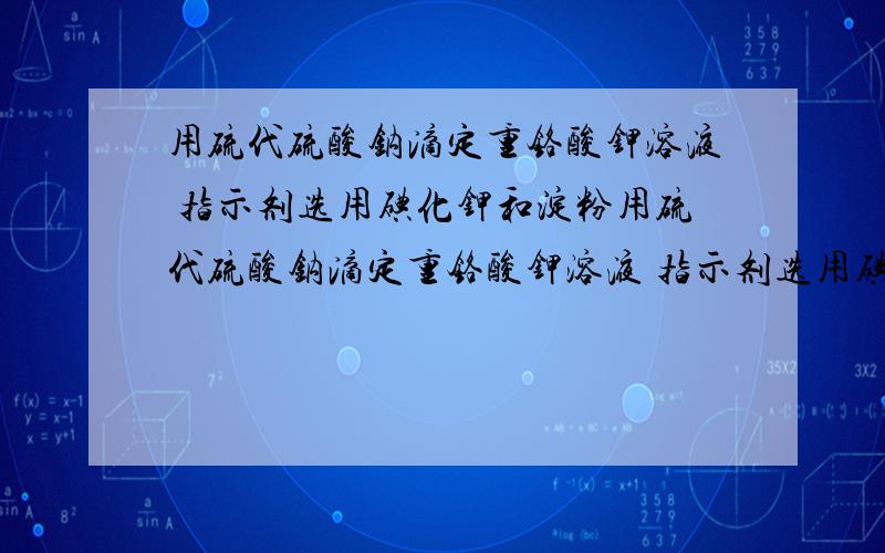 用硫代硫酸钠滴定重铬酸钾溶液 指示剂选用碘化钾和淀粉用硫代硫酸钠滴定重铬酸钾溶液 指示剂选用碘化钾和淀粉 终点为  砖红色到蓝色请教  该滴定的原理 及相关化学方程式 （可用汉字