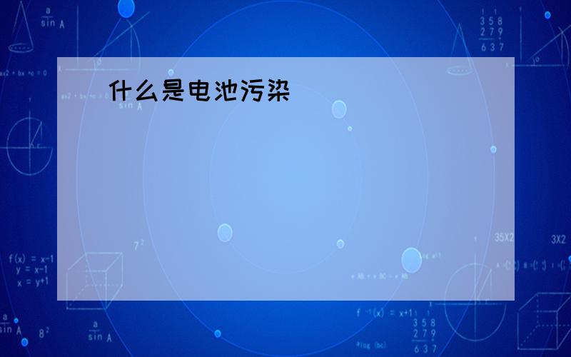 什么是电池污染