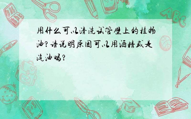 用什么可以清洗试管壁上的植物油?请说明原因可以用酒精或是汽油吗？