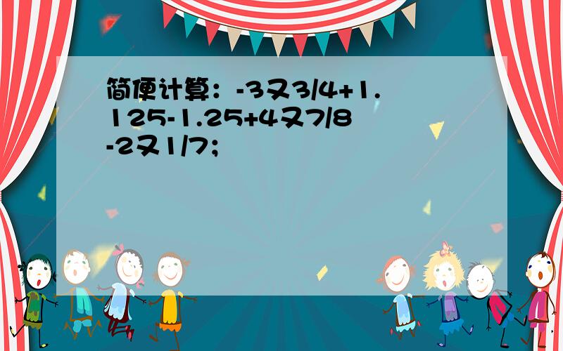 简便计算：-3又3/4+1.125-1.25+4又7/8-2又1/7；