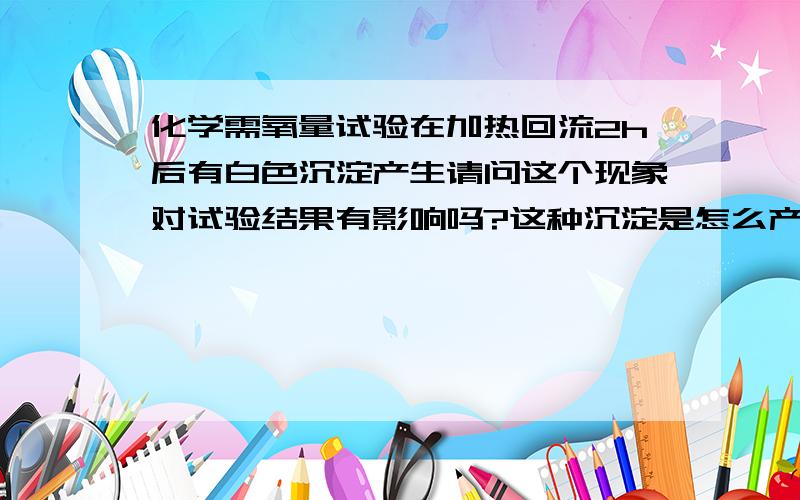 化学需氧量试验在加热回流2h后有白色沉淀产生请问这个现象对试验结果有影响吗?这种沉淀是怎么产生的?是AgCl吗?