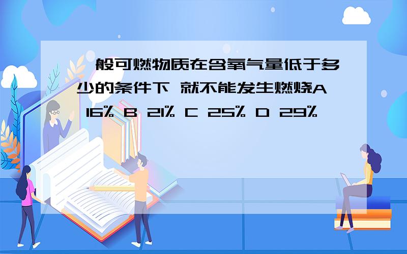 一般可燃物质在含氧气量低于多少的条件下 就不能发生燃烧A 16% B 21% C 25% D 29%