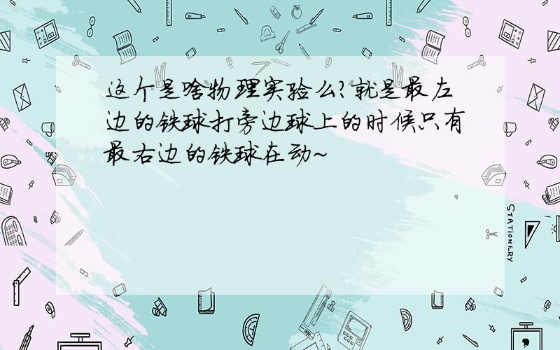 这个是啥物理实验么?就是最左边的铁球打旁边球上的时候只有最右边的铁球在动~