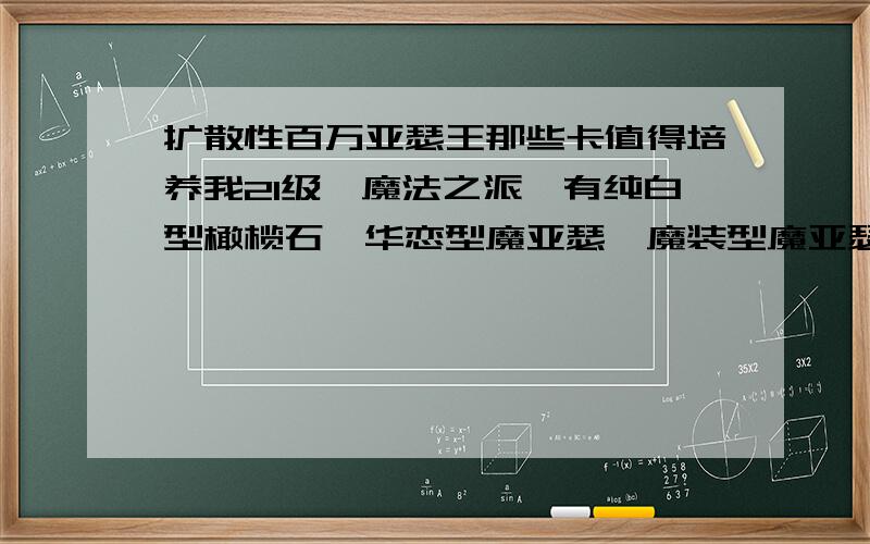 扩散性百万亚瑟王那些卡值得培养我21级,魔法之派,有纯白型橄榄石、华恋型魔亚瑟、魔装型魔亚瑟、第一型莫德雷德、第二型索菲昂、第二型费奥纳雷、纯白型迪拿丹、感谢型妮莎,这些6、7