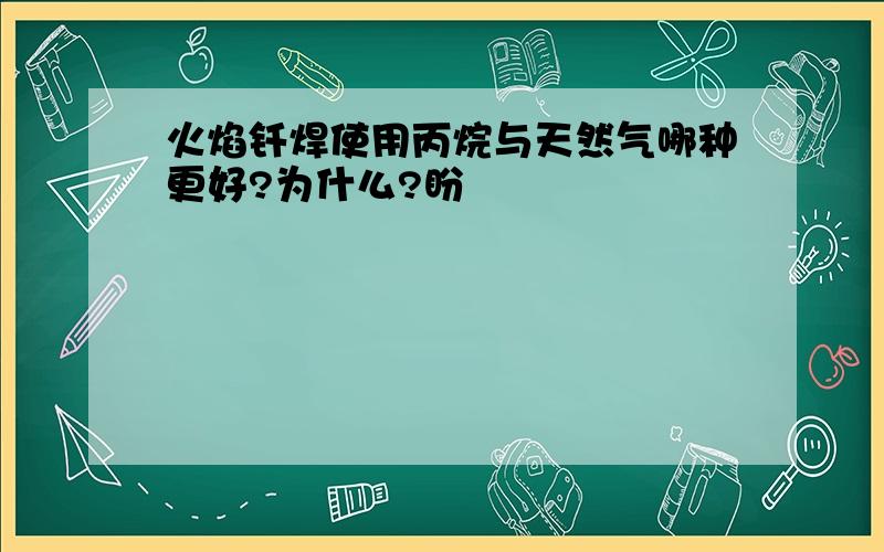 火焰钎焊使用丙烷与天然气哪种更好?为什么?盼