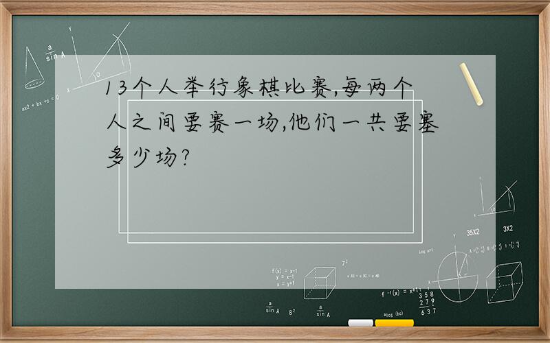 13个人举行象棋比赛,每两个人之间要赛一场,他们一共要塞多少场?