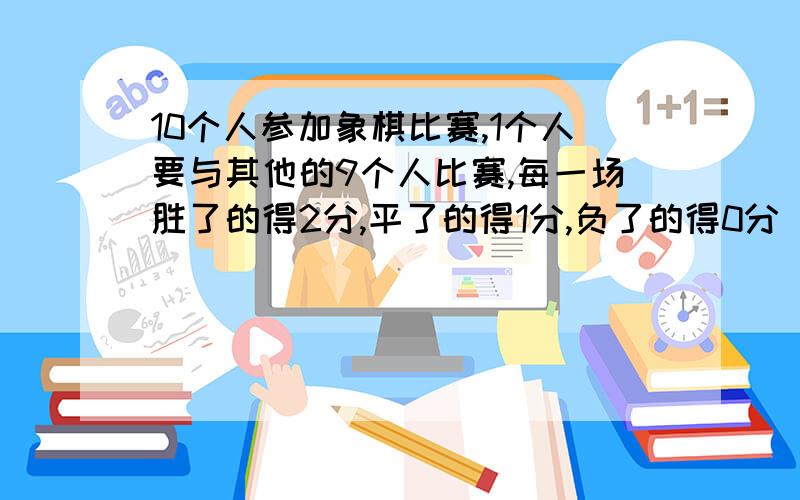 10个人参加象棋比赛,1个人要与其他的9个人比赛,每一场胜了的得2分,平了的得1分,负了的得0分 后五名的成10个人参加象棋比赛,1个人要与其他的9个人比赛,每一场胜了的得2分,平了的得1分,负了