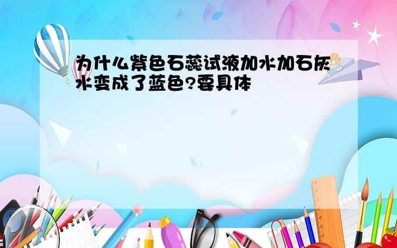 为什么紫色石蕊试液加水加石灰水变成了蓝色?要具体