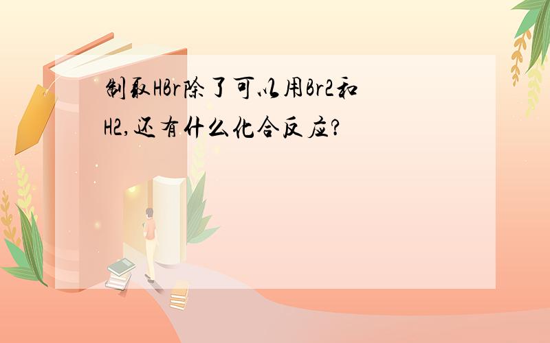 制取HBr除了可以用Br2和H2,还有什么化合反应?