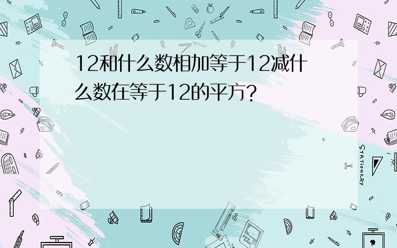 12和什么数相加等于12减什么数在等于12的平方?