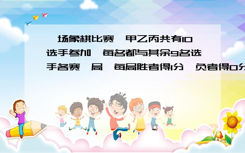 一场象棋比赛,甲乙丙共有10选手参加,每名都与其余9名选手各赛一局,每局胜者得1分,负者得0分,平局各得0.结果甲队选手平均得4.乙队选手平均得3.6分,丙队选手平均得9分,求甲乙丙队各有几人