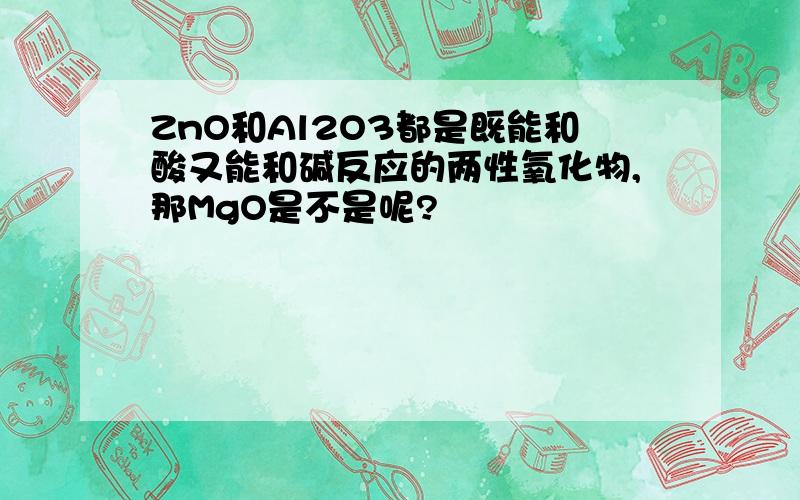 ZnO和Al2O3都是既能和酸又能和碱反应的两性氧化物,那MgO是不是呢?