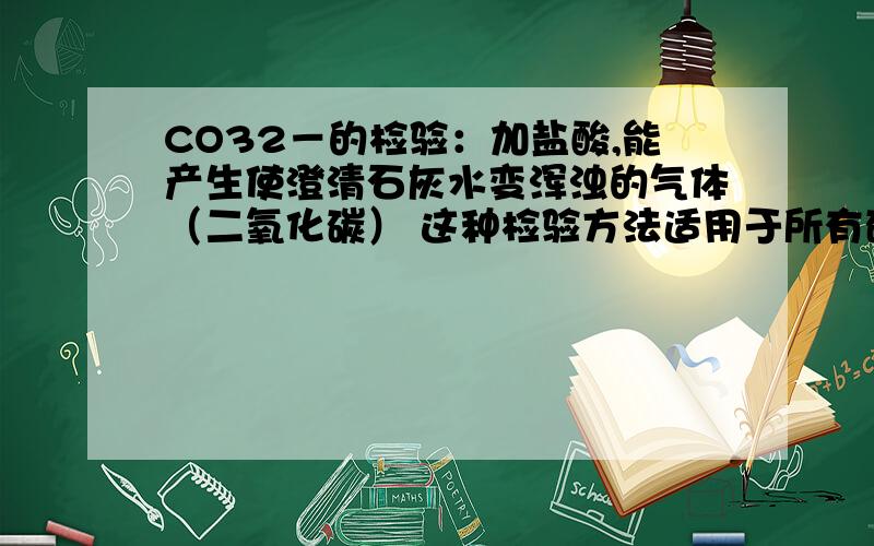 CO32－的检验：加盐酸,能产生使澄清石灰水变浑浊的气体（二氧化碳） 这种检验方法适用于所有碳酸根离子吗那么 h2co3 也能用能这样检验吗