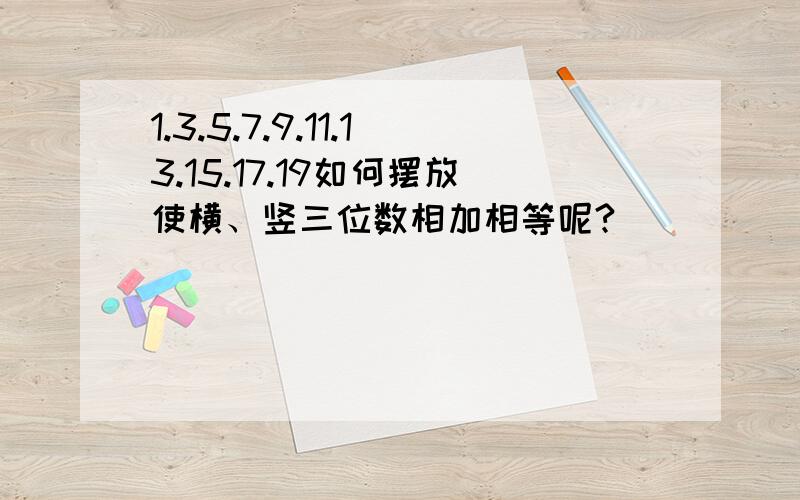 1.3.5.7.9.11.13.15.17.19如何摆放使横、竖三位数相加相等呢?