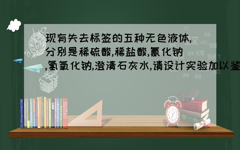 现有失去标签的五种无色液体,分别是稀硫酸,稀盐酸,氯化钠,氢氧化钠,澄清石灰水,请设计实验加以鉴别（先分组在组内鉴别）