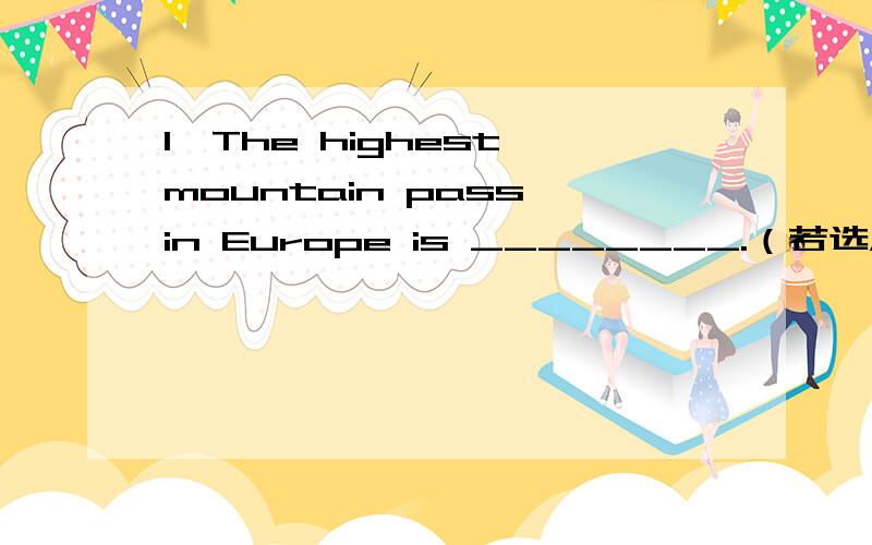 1、The highest mountain pass in Europe is ________.（若选A错在哪儿?）A of 2,000 metres B 2,000 metres high2、Cats have an unfailing fascination _______ most people.A with B to C for 3、New York is ideal for this study because _______ high-