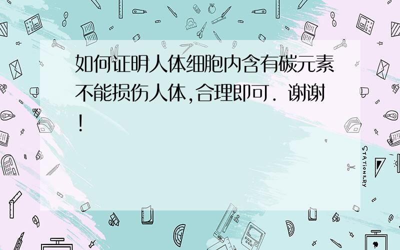 如何证明人体细胞内含有碳元素不能损伤人体,合理即可．谢谢!